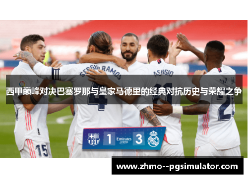 西甲巅峰对决巴塞罗那与皇家马德里的经典对抗历史与荣耀之争