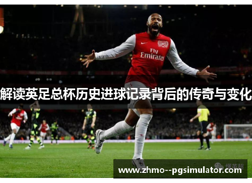 解读英足总杯历史进球记录背后的传奇与变化