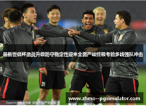 最新世俱杯激战升级防守稳定性迎来全面严峻终极考验多线强队冲击 最新世俱杯激战升级防守稳定性迎来全面严峻终极考验多线强队冲击