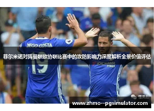 菲尔米诺对阵曼联欧协联比赛中的攻防影响力深度解析全景价值评估