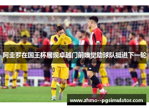 阿圭罗在国王杯展现卓越门前嗅觉助球队挺进下一轮