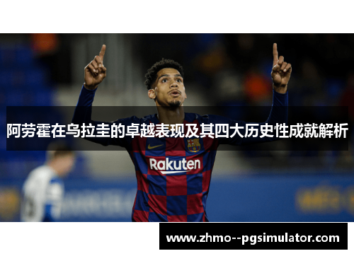 阿劳霍在乌拉圭的卓越表现及其四大历史性成就解析