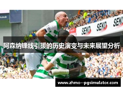 阿森纳锋线引援的历史演变与未来展望分析 阿森纳锋线引援的历史演变与未来展望分析