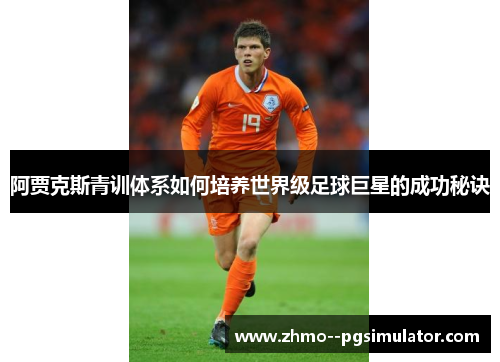 阿贾克斯青训体系如何培养世界级足球巨星的成功秘诀