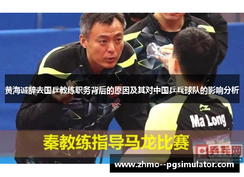 黄海诚辞去国乒教练职务背后的原因及其对中国乒乓球队的影响分析 黄海诚辞去国乒教练职务背后的原因及其对中国乒乓球队的影响分析
