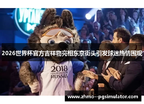 2026世界杯官方吉祥物亮相东京街头引发球迷热情围观