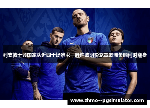 列支敦士登国家队近四十场难求一胜连败阴影笼罩欧洲鱼腩何时翻身 列支敦士登国家队近四十场难求一胜连败阴影笼罩欧洲鱼腩何时翻身