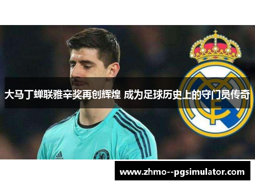 大马丁蝉联雅辛奖再创辉煌 成为足球历史上的守门员传奇