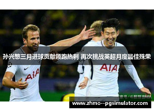 孙兴慜三月进球贡献领跑热刺 再次挑战英超月度最佳殊荣