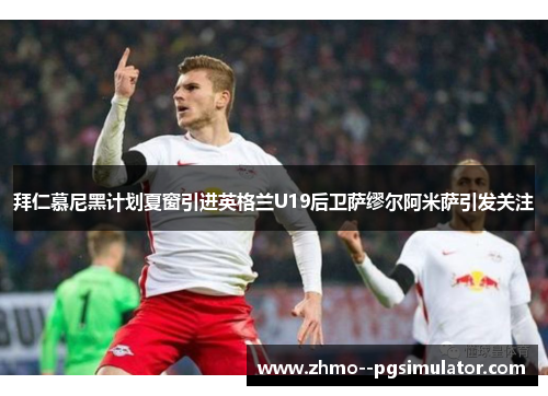 拜仁慕尼黑计划夏窗引进英格兰U19后卫萨缪尔阿米萨引发关注