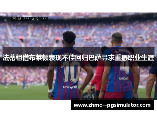 法蒂租借布莱顿表现不佳回归巴萨寻求重振职业生涯 法蒂租借布莱顿表现不佳回归巴萨寻求重振职业生涯