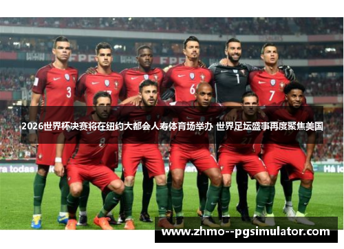 2026世界杯决赛将在纽约大都会人寿体育场举办 世界足坛盛事再度聚焦美国 2026世界杯决赛将在纽约大都会人寿体育场举办 世界足坛盛事再度聚焦美国