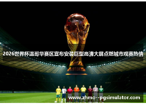 2026世界杯温哥华赛区宣布安装巨型高清大屏点燃城市观赛热情