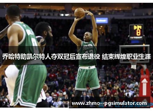 乔哈特助凯尔特人夺双冠后宣布退役 结束辉煌职业生涯 乔哈特助凯尔特人夺双冠后宣布退役 结束辉煌职业生涯