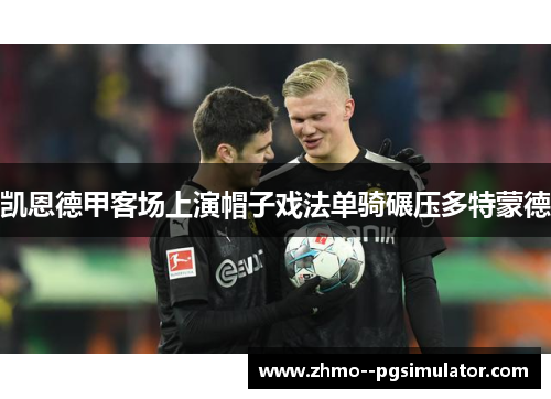 凯恩德甲客场上演帽子戏法单骑碾压多特蒙德 凯恩德甲客场上演帽子戏法单骑碾压多特蒙德