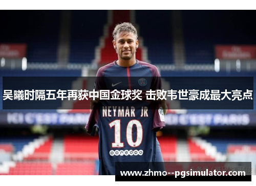 吴曦时隔五年再获中国金球奖 击败韦世豪成最大亮点