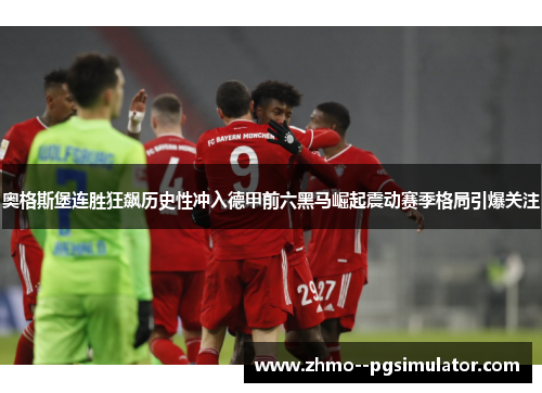 奥格斯堡连胜狂飙历史性冲入德甲前六黑马崛起震动赛季格局引爆关注