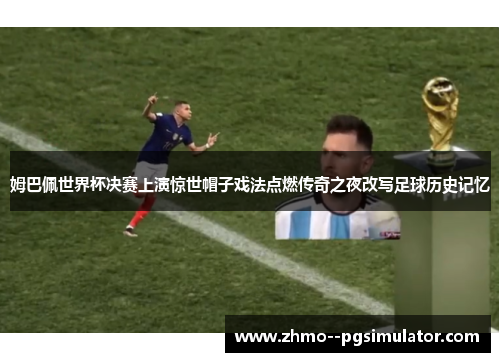 姆巴佩世界杯决赛上演惊世帽子戏法点燃传奇之夜改写足球历史记忆