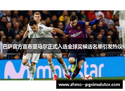 巴萨官方宣布亚马尔正式入选金球奖候选名单引发热议