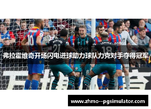 弗拉霍维奇开场闪电进球助力球队力克对手夺得冠军