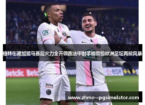 格林伍德加盟马赛后火力全开领跑法甲射手榜震惊欧洲足坛再掀风暴