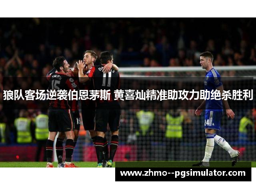 狼队客场逆袭伯恩茅斯 黄喜灿精准助攻力助绝杀胜利