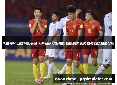 从世界杯出线规则看各大洲名额分配与晋级机制演变历史与竞技格局分析