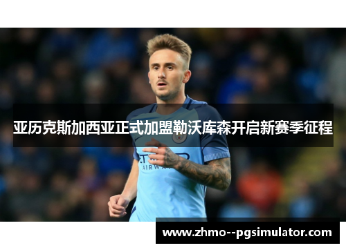 亚历克斯加西亚正式加盟勒沃库森开启新赛季征程 亚历克斯加西亚正式加盟勒沃库森开启新赛季征程