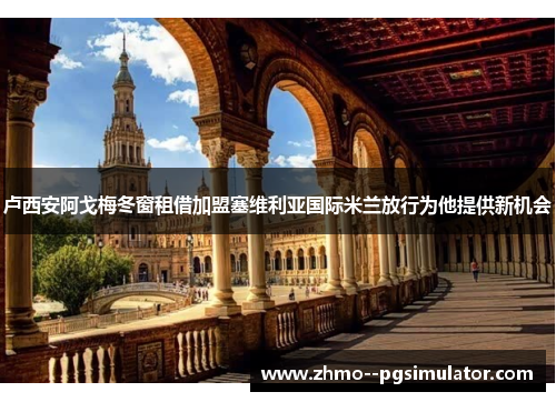 卢西安阿戈梅冬窗租借加盟塞维利亚国际米兰放行为他提供新机会 卢西安阿戈梅冬窗租借加盟塞维利亚国际米兰放行为他提供新机会