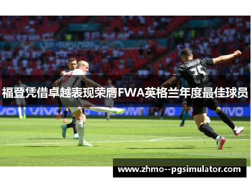福登凭借卓越表现荣膺FWA英格兰年度最佳球员 福登凭借卓越表现荣膺FWA英格兰年度最佳球员