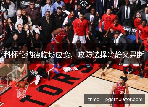 科怀伦纳德临场应变，攻防选择冷静又果断