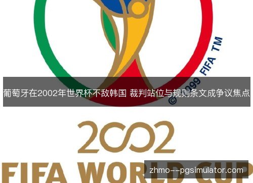 葡萄牙在2002年世界杯不敌韩国 裁判站位与规则条文成争议焦点 葡萄牙在2002年世界杯不敌韩国 裁判站位与规则条文成争议焦点