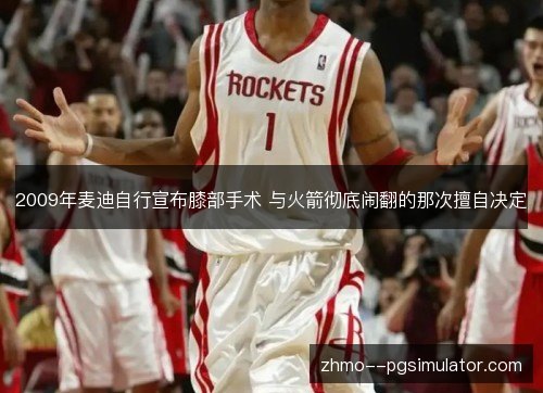 2009年麦迪自行宣布膝部手术 与火箭彻底闹翻的那次擅自决定 2009年麦迪自行宣布膝部手术 与火箭彻底闹翻的那次擅自决定